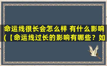 命运线很长会怎么样 有什么影响(【命运线过长的影响有哪些？如何分析命运线长度】)